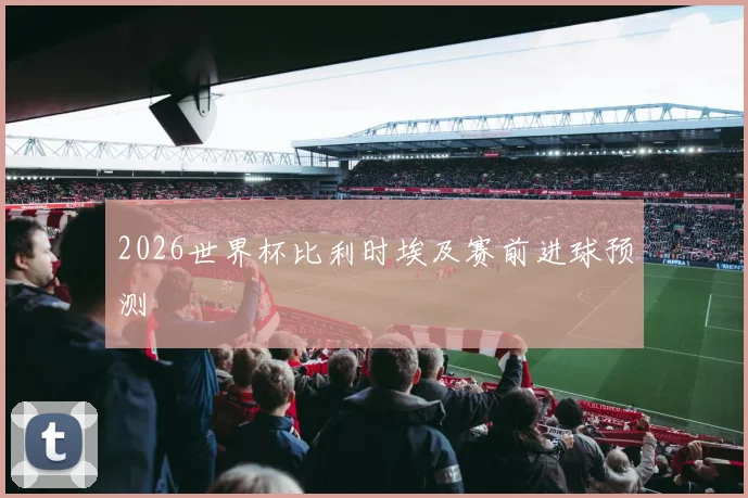 2026世界杯比利时埃及赛前进球预测