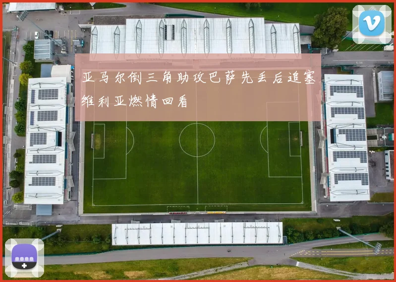 亚马尔倒三角助攻巴萨先丢后追塞维利亚燃情回看