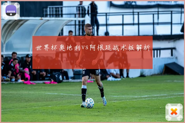 世界杯奥地利vs阿根廷战术板解析