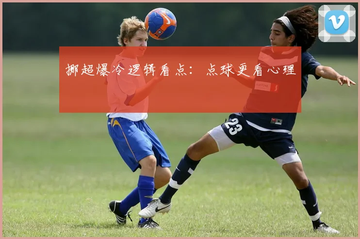 挪超爆冷逻辑看点：点球更看心理
