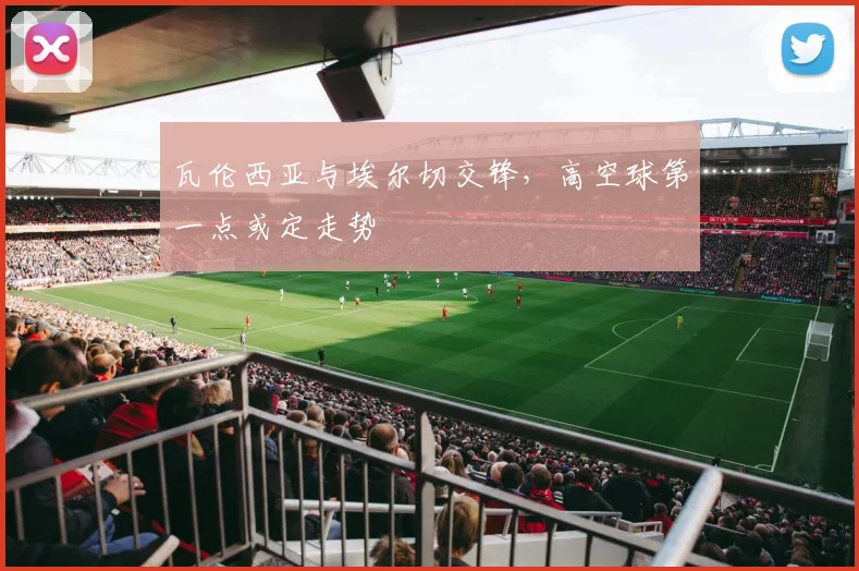 瓦伦西亚与埃尔切交锋，高空球第一点或定走势