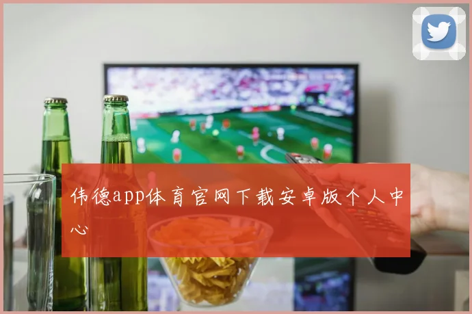 伟德app体育官网下载安卓版个人中心