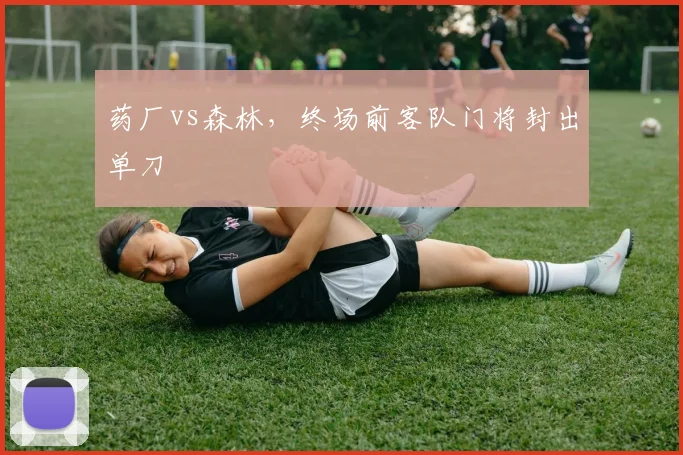 药厂vs森林，终场前客队门将封出单刀