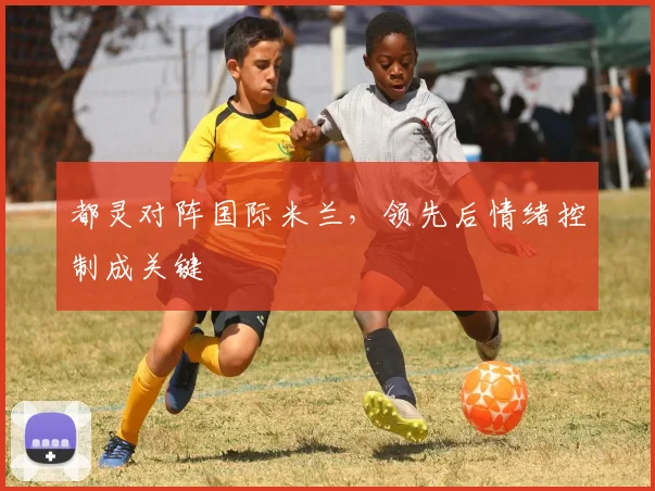 都灵对阵国际米兰，领先后情绪控制成关键