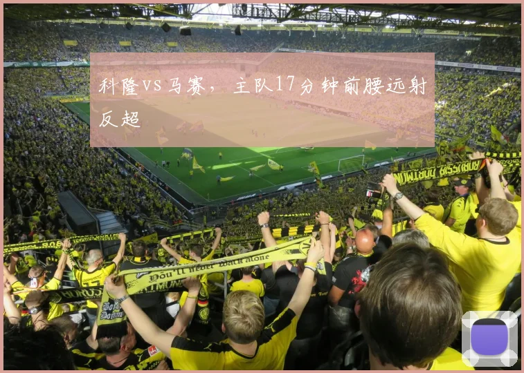 科隆vs马赛,主队17分钟前腰远射反超