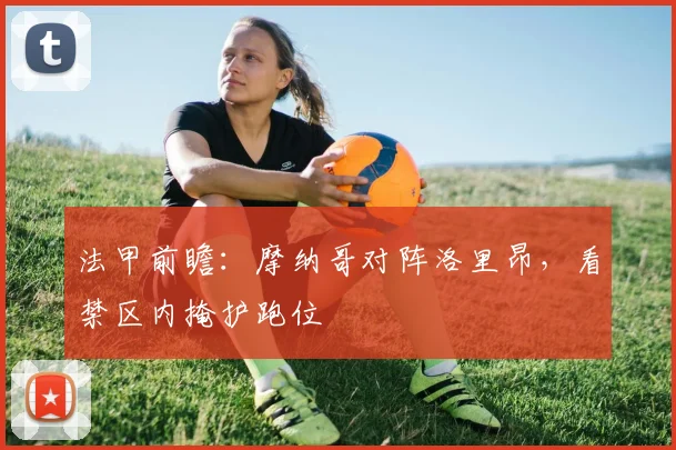 法甲前瞻：摩纳哥对阵洛里昂，看禁区内掩护跑位