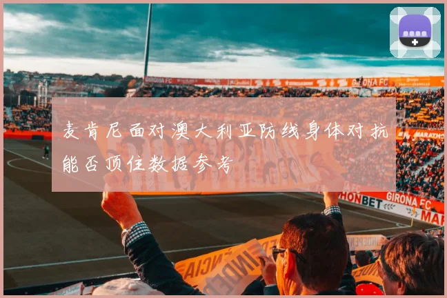 麦肯尼面对澳大利亚防线身体对抗能否顶住数据参考