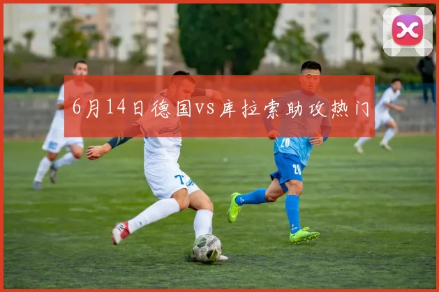 6月14日德国vs库拉索助攻热门