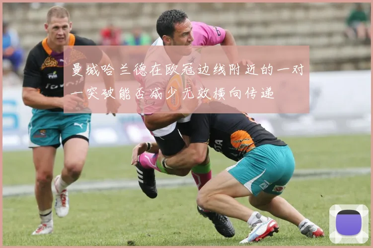 曼城哈兰德在欧冠边线附近的一对一突破能否减少无效横向传递