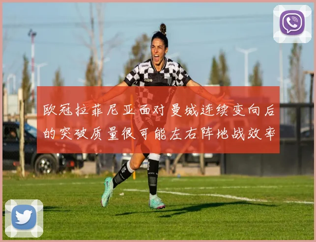 欧冠拉菲尼亚面对曼城连续变向后的突破质量很可能左右阵地战效率